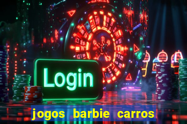 jogos barbie carros suas amigas